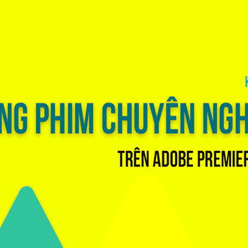 Khoá học dựng phim chuyên nghiệp trên adobe premiere pro